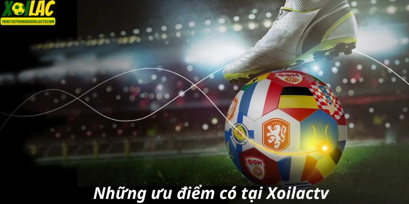 Những ưu điểm có tại Xoilactv